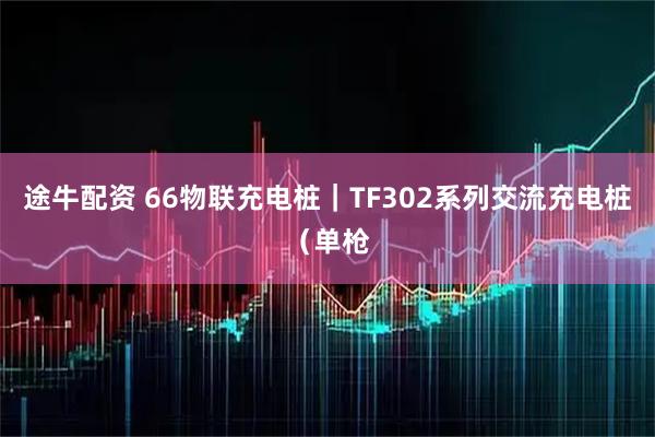 途牛配资 66物联充电桩｜TF302系列交流充电桩（单枪