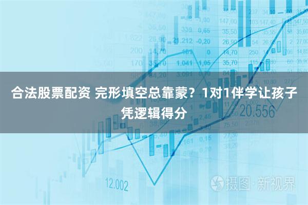 合法股票配资 完形填空总靠蒙？1对1伴学让孩子凭逻辑得分