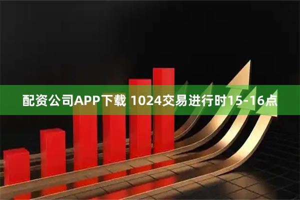 配资公司APP下载 1024交易进行时15-16点