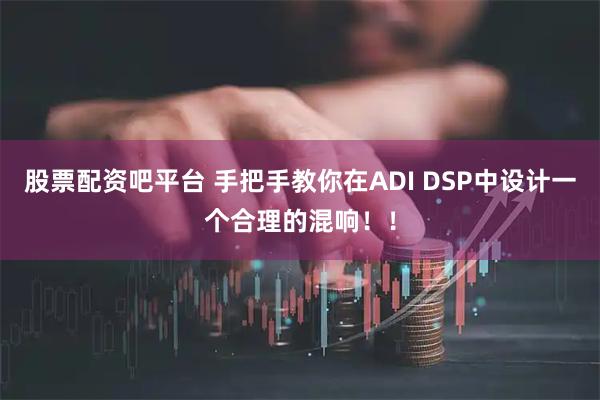 股票配资吧平台 手把手教你在ADI DSP中设计一个合理的混响！！