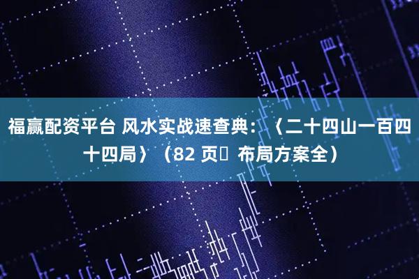 福赢配资平台 风水实战速查典：〈二十四山一百四十四局〉（82 页・布局方案全）