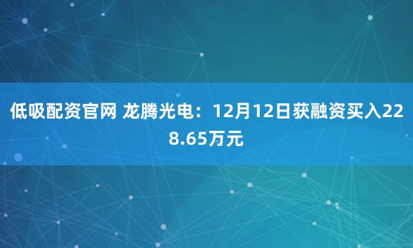 低吸配资官网 龙腾光电：12月12日获融资买入228.65万元