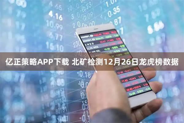 亿正策略APP下载 北矿检测12月26日龙虎榜数据