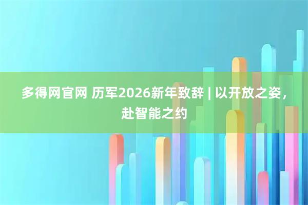 多得网官网 历军2026新年致辞 | 以开放之姿，赴智能之约