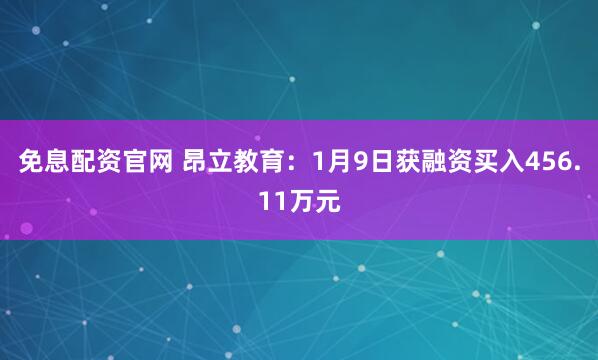 免息配资官网 昂立教育：1月9日获融资买入456.11万元