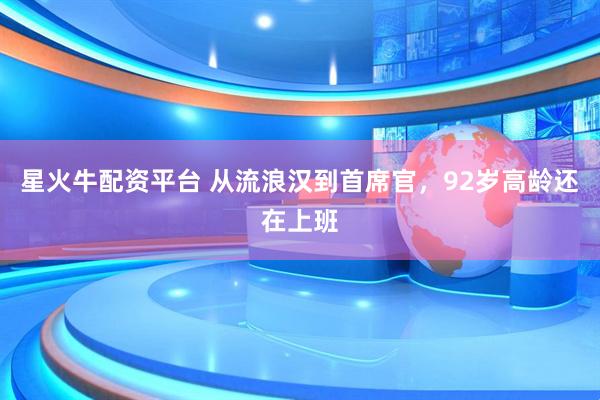 星火牛配资平台 从流浪汉到首席官，92岁高龄还在上班