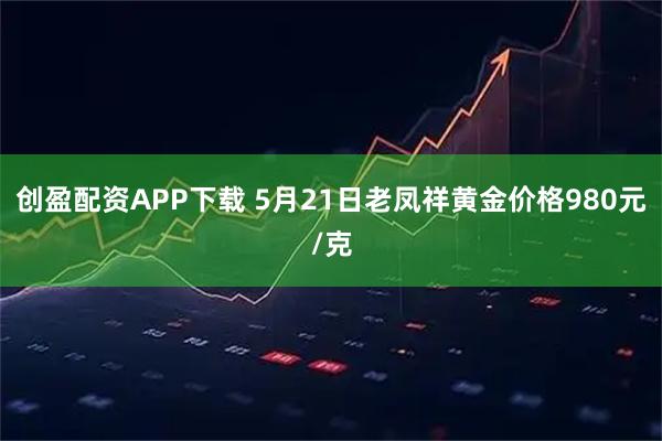 创盈配资APP下载 5月21日老凤祥黄金价格980元/克