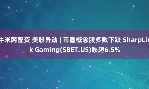 牛米网配资 美股异动 | 币圈概念股多数下跌 SharpLink Gaming(SBET.US)跌超6.5%