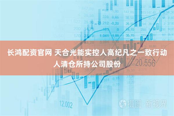 长鸿配资官网 天合光能实控人高纪凡之一致行动人清仓所持公司股份