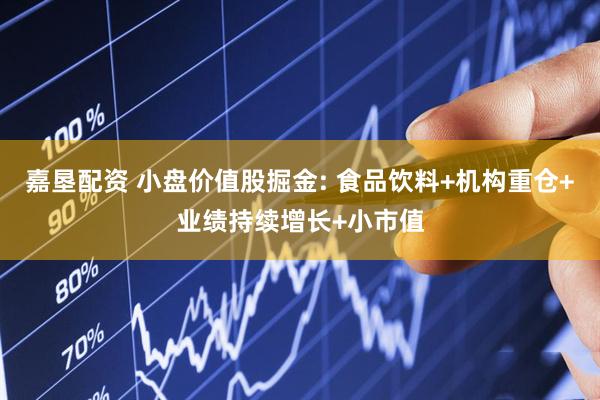 嘉垦配资 小盘价值股掘金: 食品饮料+机构重仓+业绩持续增长+小市值