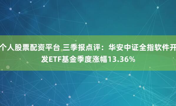 个人股票配资平台 三季报点评：华安中证全指软件开发ETF基金季度涨幅13.36%
