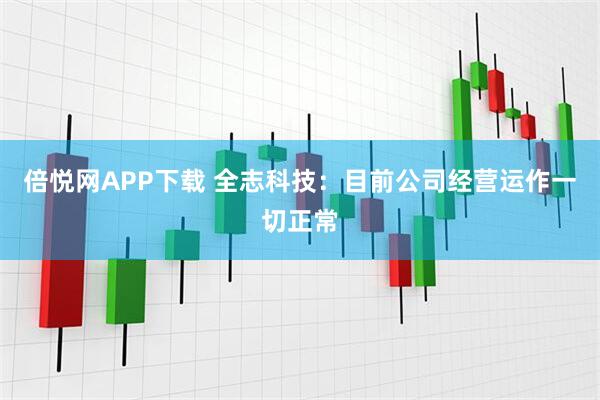 倍悦网APP下载 全志科技：目前公司经营运作一切正常