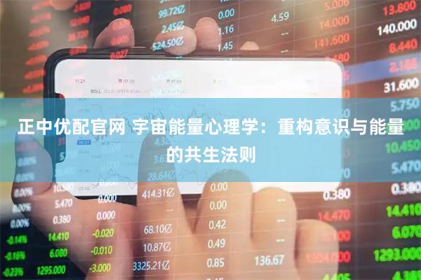 正中优配官网 宇宙能量心理学：重构意识与能量的共生法则