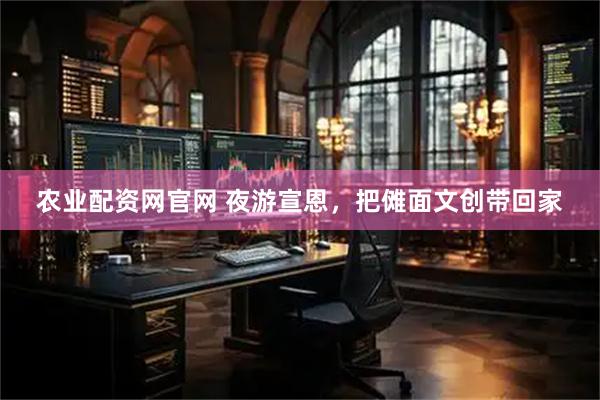 农业配资网官网 夜游宣恩，把傩面文创带回家